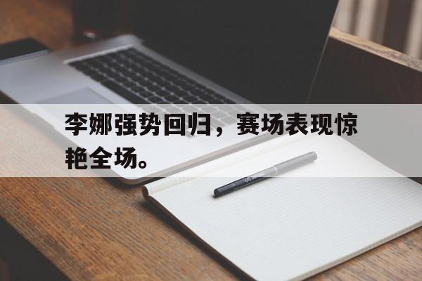 电子竞技博彩-李娜强势回归，赛场表现惊艳全场。