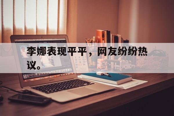 电子竞技博彩-李娜表现平平，网友纷纷热议。