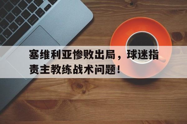 塞维利亚惨败出局，球迷指责主教练战术问题！