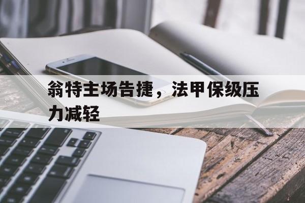 翁特主场告捷，法甲保级压力减轻