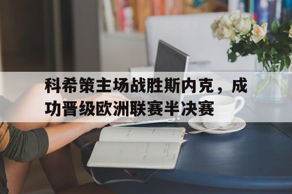 科希策主场战胜斯内克，成功晋级欧洲联赛半决赛