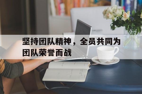 坚持团队精神，全员共同为团队荣誉而战