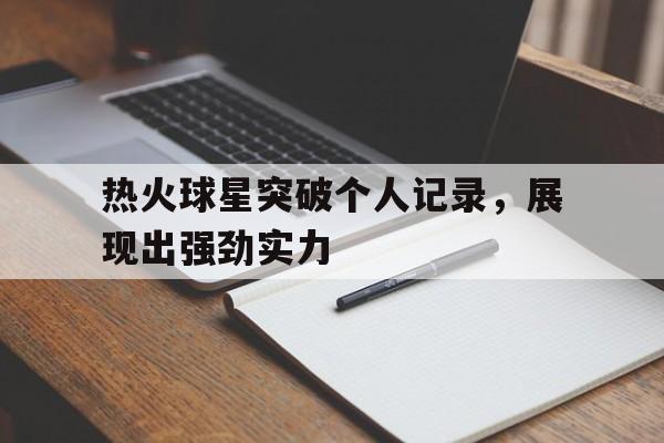 热火球星突破个人记录，展现出强劲实力
